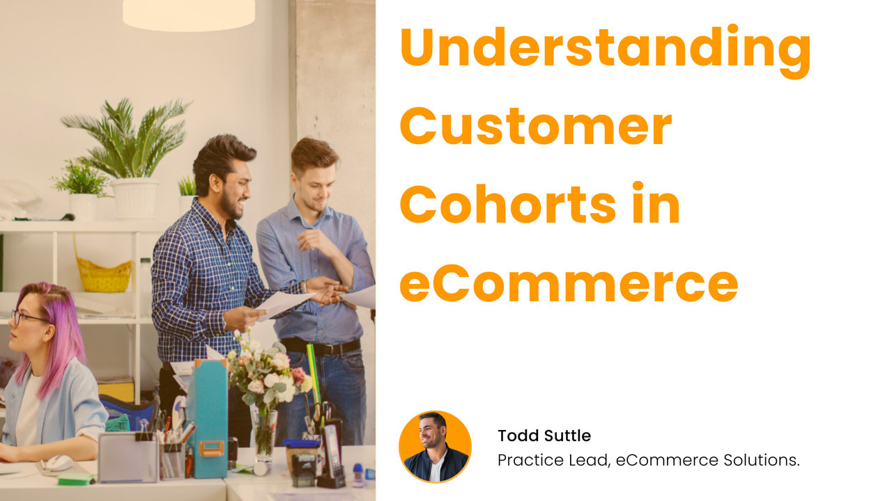 Todd suttle discussing about customer cohorts and why they're important to eCommerce brands